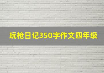 玩枪日记350字作文四年级