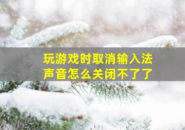 玩游戏时取消输入法声音怎么关闭不了了