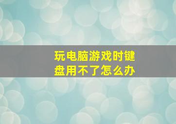 玩电脑游戏时键盘用不了怎么办