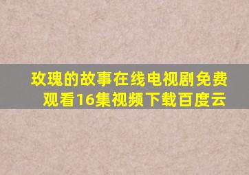 玫瑰的故事在线电视剧免费观看16集视频下载百度云