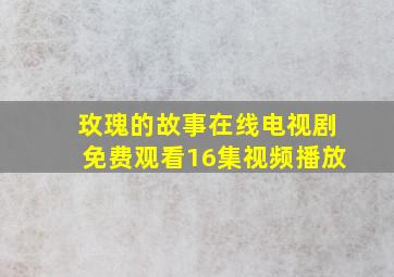 玫瑰的故事在线电视剧免费观看16集视频播放