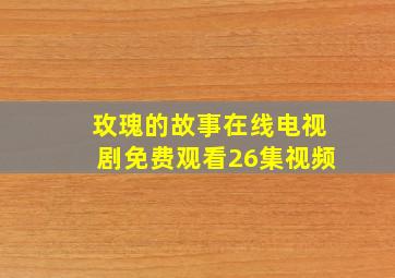 玫瑰的故事在线电视剧免费观看26集视频