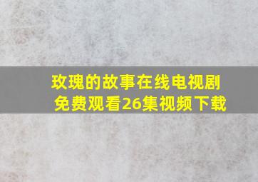 玫瑰的故事在线电视剧免费观看26集视频下载