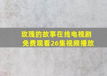 玫瑰的故事在线电视剧免费观看26集视频播放