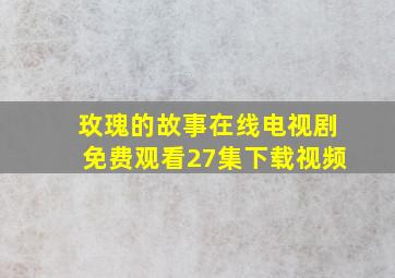 玫瑰的故事在线电视剧免费观看27集下载视频