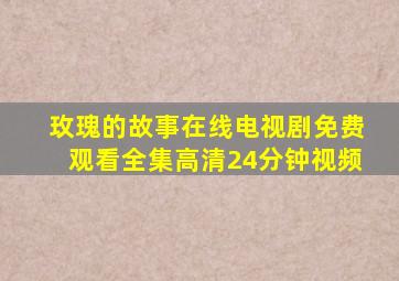 玫瑰的故事在线电视剧免费观看全集高清24分钟视频