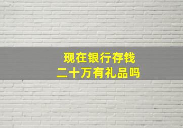 现在银行存钱二十万有礼品吗