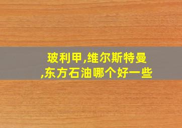 玻利甲,维尔斯特曼,东方石油哪个好一些