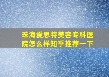 珠海爱思特美容专科医院怎么样知乎推荐一下