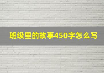 班级里的故事450字怎么写