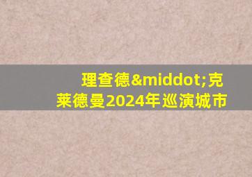 理查德·克莱德曼2024年巡演城市