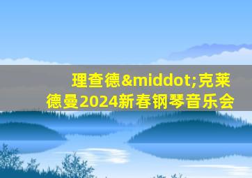 理查德·克莱德曼2024新春钢琴音乐会