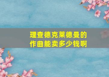 理查德克莱德曼的作曲能卖多少钱啊