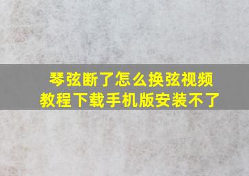 琴弦断了怎么换弦视频教程下载手机版安装不了