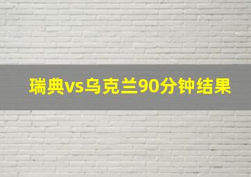 瑞典vs乌克兰90分钟结果