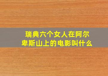 瑞典六个女人在阿尔卑斯山上的电影叫什么