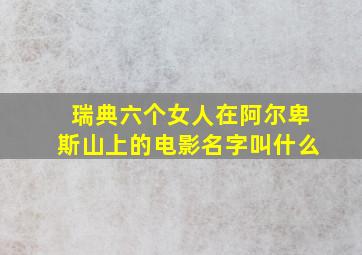 瑞典六个女人在阿尔卑斯山上的电影名字叫什么