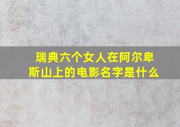 瑞典六个女人在阿尔卑斯山上的电影名字是什么