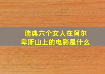 瑞典六个女人在阿尔卑斯山上的电影是什么