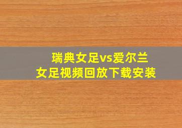 瑞典女足vs爱尔兰女足视频回放下载安装