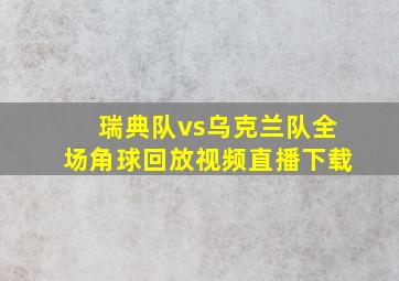 瑞典队vs乌克兰队全场角球回放视频直播下载