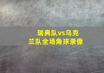 瑞典队vs乌克兰队全场角球录像