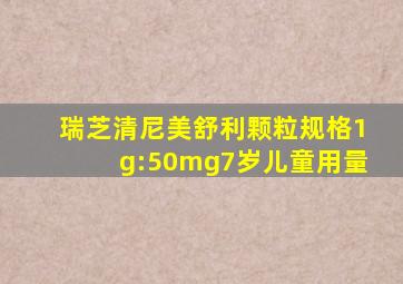 瑞芝清尼美舒利颗粒规格1g:50mg7岁儿童用量