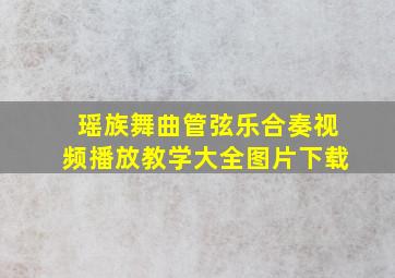 瑶族舞曲管弦乐合奏视频播放教学大全图片下载