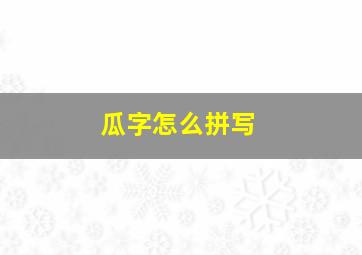 瓜字怎么拼写