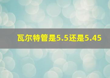 瓦尔特管是5.5还是5.45