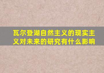 瓦尔登湖自然主义的现实主义对未来的研究有什么影响