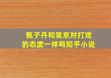 甄子丹和吴京对打戏的态度一样吗知乎小说