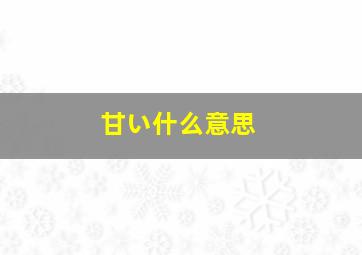 甘い什么意思