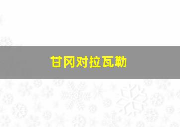 甘冈对拉瓦勒