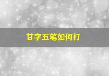 甘字五笔如何打