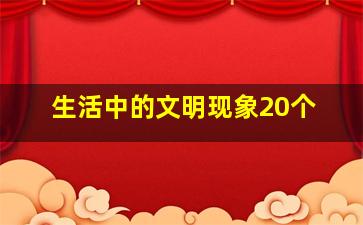 生活中的文明现象20个