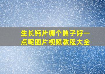 生长钙片哪个牌子好一点呢图片视频教程大全