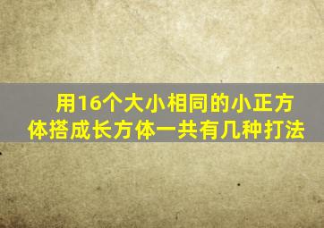 用16个大小相同的小正方体搭成长方体一共有几种打法