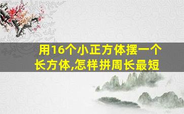 用16个小正方体摆一个长方体,怎样拼周长最短