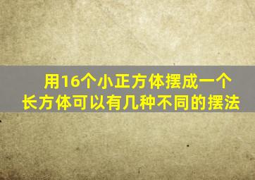 用16个小正方体摆成一个长方体可以有几种不同的摆法