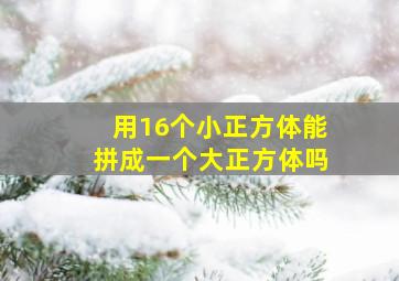 用16个小正方体能拼成一个大正方体吗