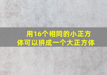 用16个相同的小正方体可以拼成一个大正方体