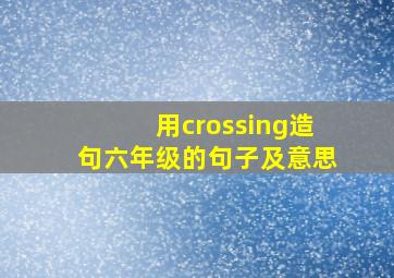 用crossing造句六年级的句子及意思