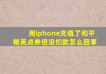 用iphone充值了和平精英点券但没扣款怎么回事