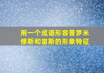 用一个成语形容普罗米修斯和宙斯的形象特征