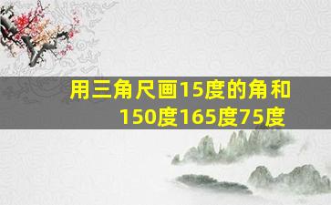 用三角尺画15度的角和150度165度75度