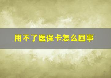 用不了医保卡怎么回事