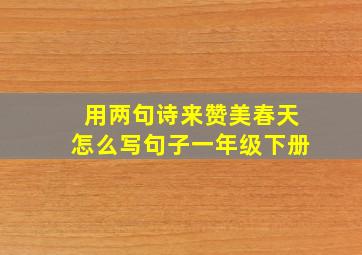 用两句诗来赞美春天怎么写句子一年级下册