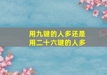 用九键的人多还是用二十六键的人多