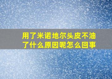 用了米诺地尔头皮不油了什么原因呢怎么回事